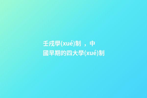 壬戌學(xué)制，中國早期的四大學(xué)制-第1張-觀點(diǎn)-玄機(jī)派